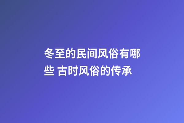 冬至的民间风俗有哪些 古时风俗的传承